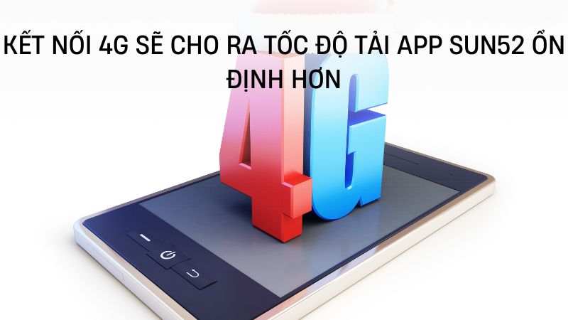 Kết nối 4G sẽ cho ra tốc độ tải app Sun52 ổn định hơn